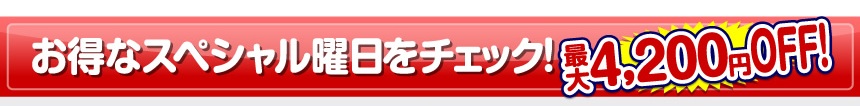 お得なスペシャル曜日をチェック！最大4,200円OFF!